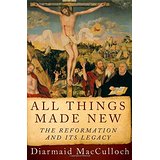 All Things Made New: The Reformation and Its Legacy