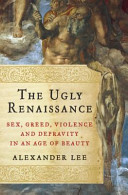 The Ugly Renaissance: Sex, Greed, Violence and Depravity in an Age of Beauty