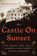 The Castle on Sunset: Life, Death, Love, Art, and Scandal at Hollywood's Chateau Marmont