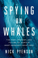 Spying on Whales: The Past, Present, and Future of Earth's Most Awesome Creatures