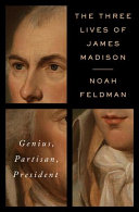 The Three Lives of James Madison: Genius, Partisan, President