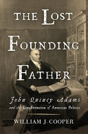 The Lost Founding Father: John Quincy Adams and the Transformation of American Politics