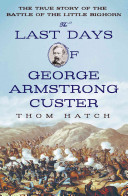 The Last Days of George Armstrong Custer: The True Story of the Battle of the Little Bighorn