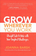 Grow Wherever You Work: Straight Talk To Help with Your Toughest Challenges