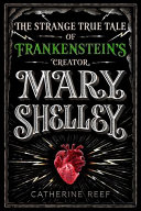 Mary Shelley: The Strange True Tale of Frankenstein's Creator