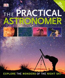 The Practical Astronomer: Explore the Wonders of the Night Sky