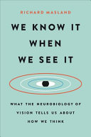 We Know It When We See It: What the Neurobiology of Vision Tells Us About How We Think