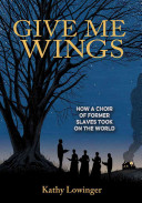 Give Me Wings: How a Choir of Former Slaves Took on the World