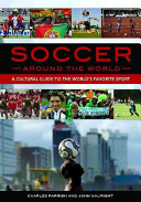 Soccer Around the World: A Cultural Guide to the World's Favorite Sport