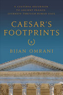 Caesar's Footprints: A Cultural Excursion to Ancient France: Journeys Through Roman Gaul