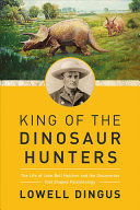 King of the Dinosaur Hunters: The Life of John Bell Hatcher and the Discoveries That Shaped Paleontology