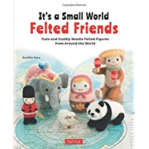 It's a Small World Felted Friends: Cute and Cuddly Needle Felted Figures from Around the World