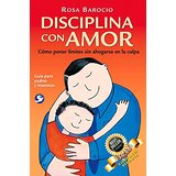 Disciplina con amor: Cómo poner límites sin ahogarse en la culpa